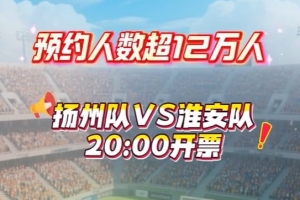 火爆！苏超扬州队vs淮安队的比赛预约抢票人数超12万